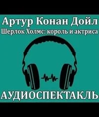 Аудиоспектакль ШЕРЛОК ХОЛМС, КОРОЛЬ И АКТРИСА по рассказу 3.01. "Скандал в Богемии"