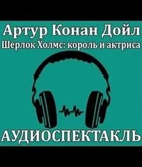 Аудиоспектакль ШЕРЛОК ХОЛМС, КОРОЛЬ И АКТРИСА по рассказу 3.01. "Скандал в Богемии"