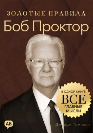 Боб Проктор. Золотые правила. Все главные мысли в одной книге