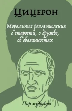 Цицерон: О старости. О дружбе. Об обязанностях