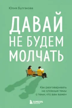 Давай не будем молчать. Как разговаривать на сложные темы с теми, кто вам важен