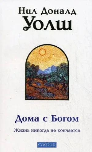 Дома с Богом: Последняя беседа с Богом. Жизнь никогда не кончается