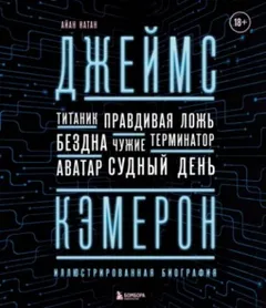 Джеймс Кэмерон. Иллюстрированная биография. От «Титаника» до «Аватара»