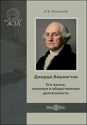Джордж Вашингтон. Его жизнь, военная и общественная деятельность