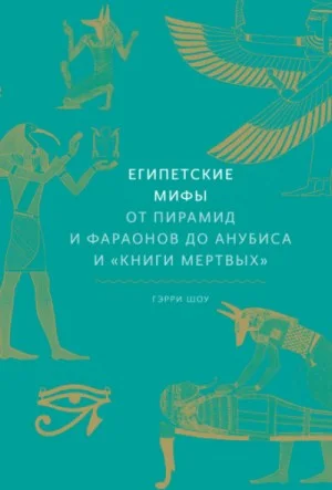 Египетские мифы. От пирамид и фараонов до Анубиса и «Книги мёртвых»