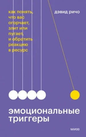 Эмоциональные триггеры. Как понять, что вас огорчает, злит или пугает, и обратить реакцию в ресурс