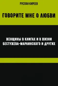 Говорите мне о любви. Женщины в книгах и в жизни Бестужева-Марлинского и других