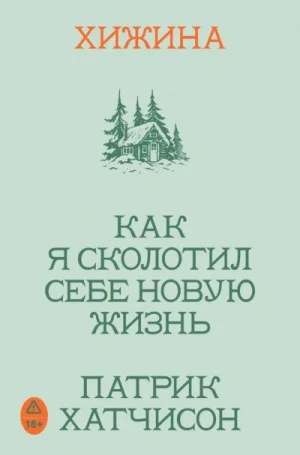 Хижина. Как я сколотил себе новую жизнь