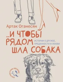…и чтобы рядом шла собака. Истории о дружбе, преданности и любви