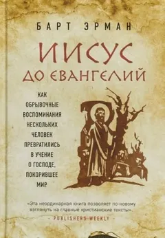 Иисус до Евангелий. Как обрывочные воспоминания нескольких человек превратились в учение о Господе, покорившее мир