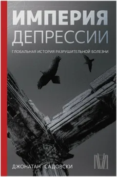 Империя депрессии. Глобальная история разрушительной болезни
