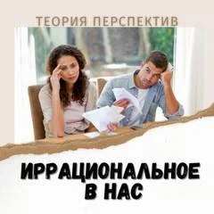 Иррациональное в нас. Теория перспектив Даниэля Канемана.