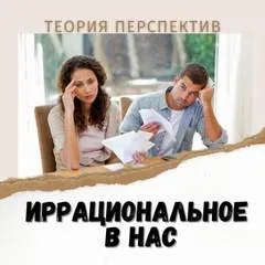 Иррациональное в нас. Теория перспектив Даниэля Канемана.