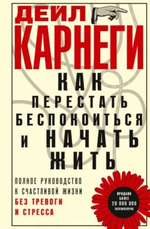 Как перестать беспокоиться и начать жить. Полное руководство к счастливой жизни без тревоги и стрес