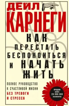 Как перестать беспокоиться и начать жить. Полное руководство к счастливой жизни без тревоги и стрес