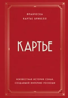 Картье. Неизвестная история семьи, создавшей империю роскоши