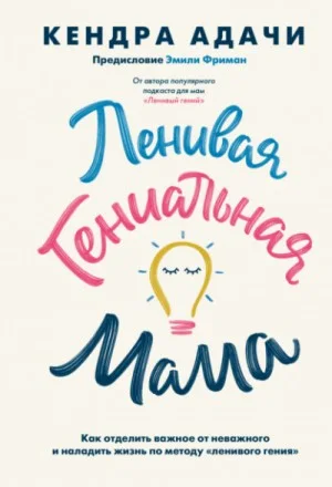 Ленивая гениальная мама. Как отделить важное от неважного и наладить жизнь по методу «ленивого гения»