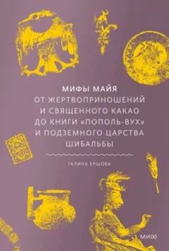 Мифы майя. От жертвоприношений и священного какао до книги «Пополь-Вух» и подземного царства Шибальб
