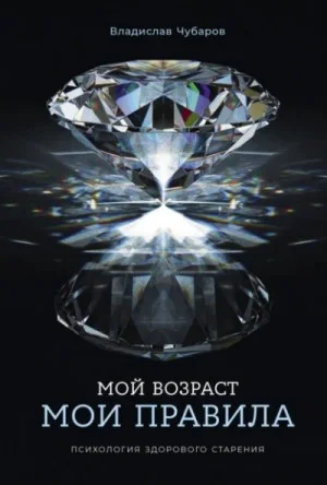Мой возраст – мои правила: Психология здорового старения