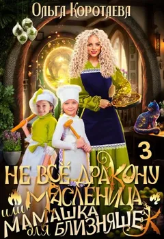 Не все дракону масленица или Мамашка для близняшек. Книга 3