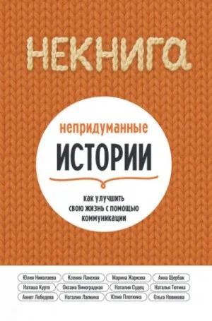 НЕкнига. Непридуманные истории: как улучшить свою жизнь с помощью коммуникации