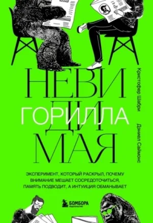 Невидимая горилла. Эксперимент, который раскрыл, почему внимание мешает сосредоточиться, память под