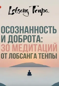 Осознанность и доброта: 30 медитаций от Лобсанга Тенпы