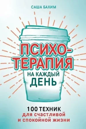 Психотерапия на каждый день. 100 техник для счастливой и спокойной жизни