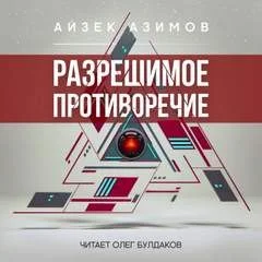Рассказы о роботах: 1.16. Разрешимое противоречие