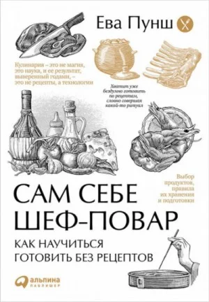 Сам себе шеф-повар. Как научиться готовить без рецептов