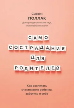 Самосострадание для родителей. Как воспитать счастливого ребенка, заботясь о себе