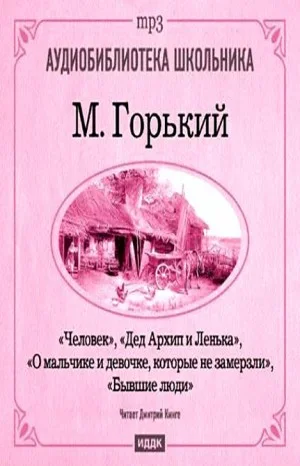 Сборник: Дед Архип и Лёнька; О мальчике и девочке, которые не замерзли; Бывшие люди; Человек