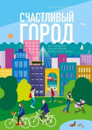 Счастливый город. Как городское планирование меняет нашу жизнь