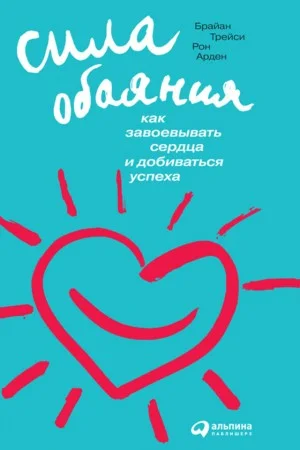 Сила обаяния: Как завоевывать сердца и добиваться успеха