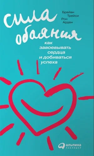 Сила обаяния. Как завоевывать сердца и добиваться успеха