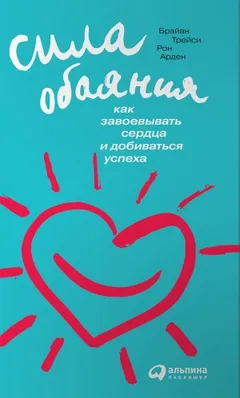 Сила обаяния. Как завоевывать сердца и добиваться успеха