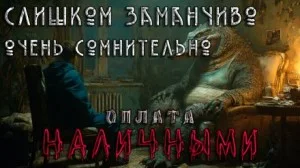 Слишком заманчиво. Очень сомнительно. Оплата наличными