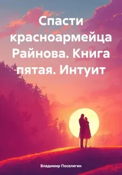 Спасти красноармейца Райнова. Книга пятая. Интуит