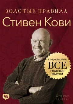 Стивен Кови. Золотые правила. Все главные мысли в одной книге