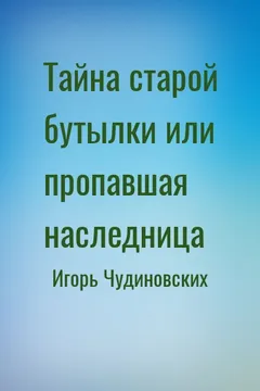 Тайна старой бутылки или пропавшая наследница