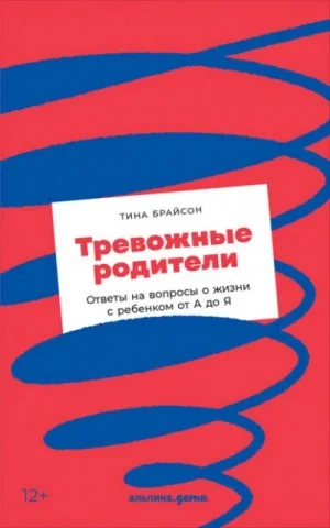 Тревожные родители. Ответы на вопросы о жизни с ребенком от А до Я