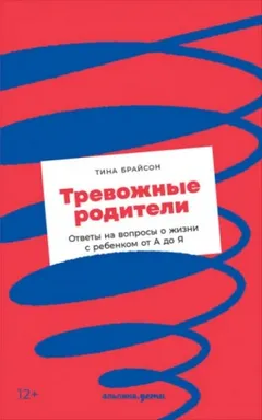 Тревожные родители. Ответы на вопросы о жизни с ребенком от А до Я