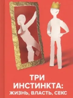 Три инстинкта: Жизнь, Власть, Секс. Универсальные правила