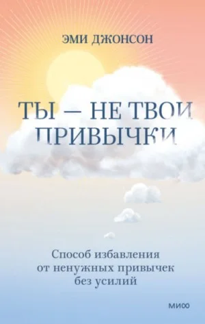 Ты - не твои привычки. Способ избавления от ненужных привычек без усилий