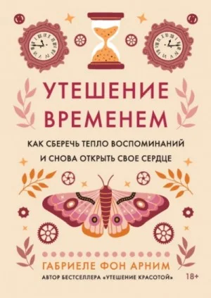 Утешение временем. Как сберечь тепло воспоминаний и снова открыть свое сердце