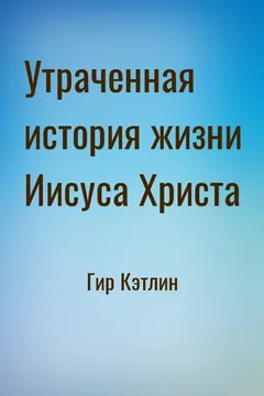 Утраченная история жизни Иисуса Христа