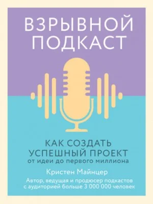 Взрывной подкаст. Как создать успешный проект от идеи до первого миллиона