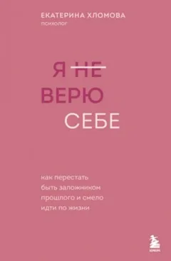 Я (не) верю себе. Как перестать быть заложником прошлого и смело идти по жизни