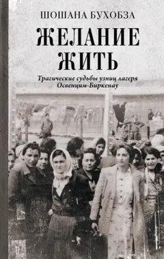 Желание жить. Трагические судьбы узниц лагеря Освенцим-Биркенау