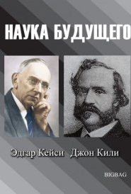 Наука будущего. Эдгар Кейси, Джон Кили